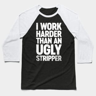 I Work Harder Than An Ugly Stripper Funny Baseball T-Shirt